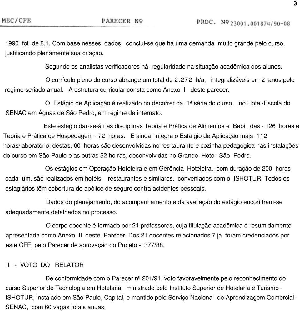 A estrutura curricular consta como Anexo I deste parecer. O Estágio de Aplicação é realizado no decorrer da 1ª série do curso, no Hotel-Escola do SENAC em Águas de São Pedro, em regime de internato.