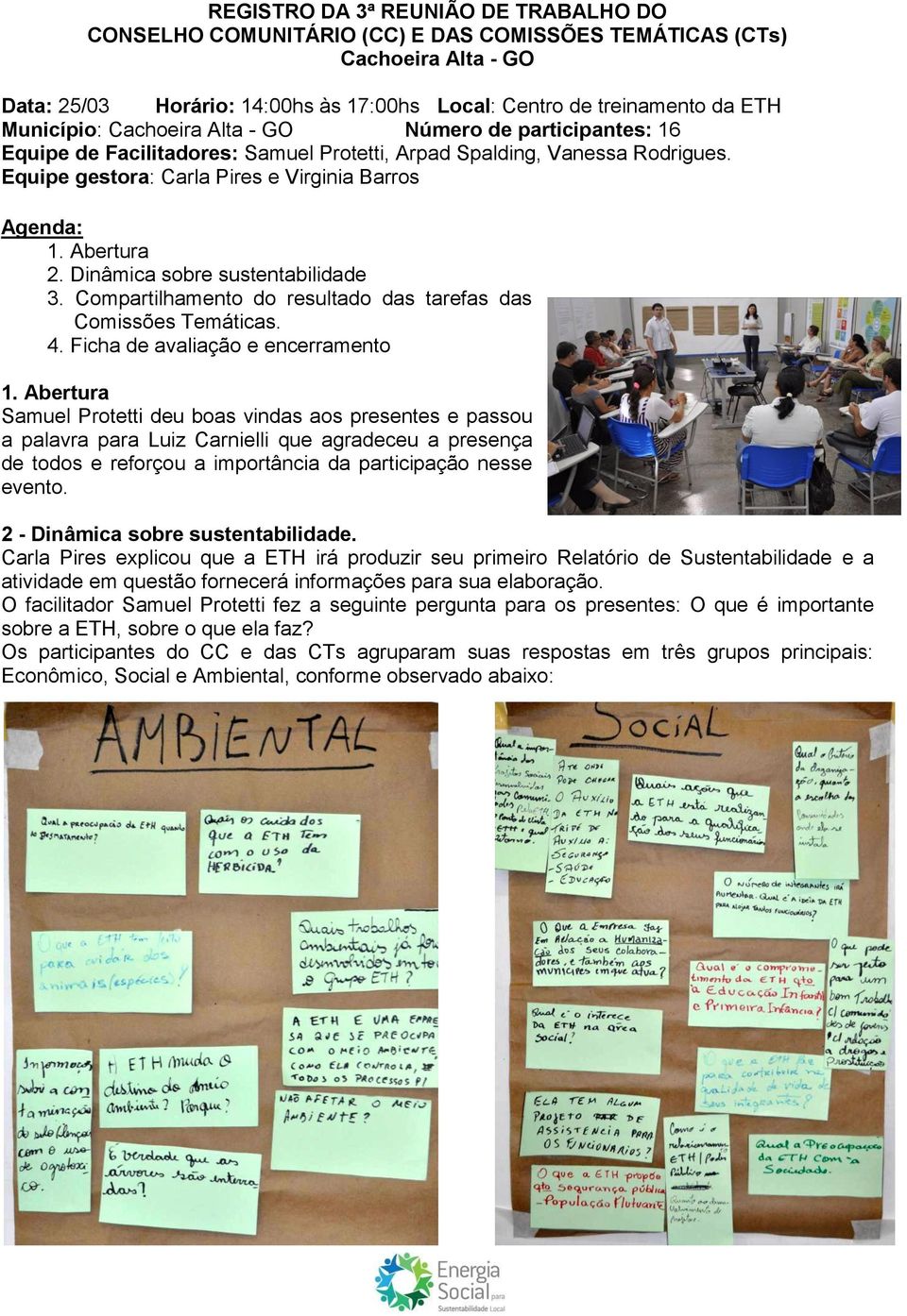 Abertura 2. Dinâmica sobre sustentabilidade 3. Compartilhamento do resultado das tarefas das Comissões Temáticas. 4. Ficha de avaliação e encerramento 1.