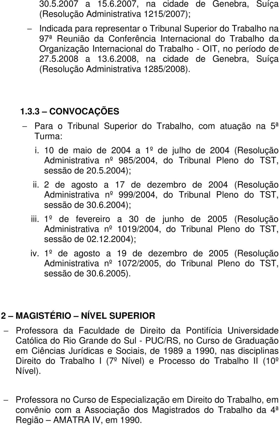 Organização Internacional do Trabalho - OIT, no período de 27.5.2008 a 13.6.2008, na cidade de Genebra, Suíça (Resolução Administrativa 1285/2008). 1.3.3 CONVOCAÇÕES Para o Tribunal Superior do Trabalho, com atuação na 5ª Turma: i.