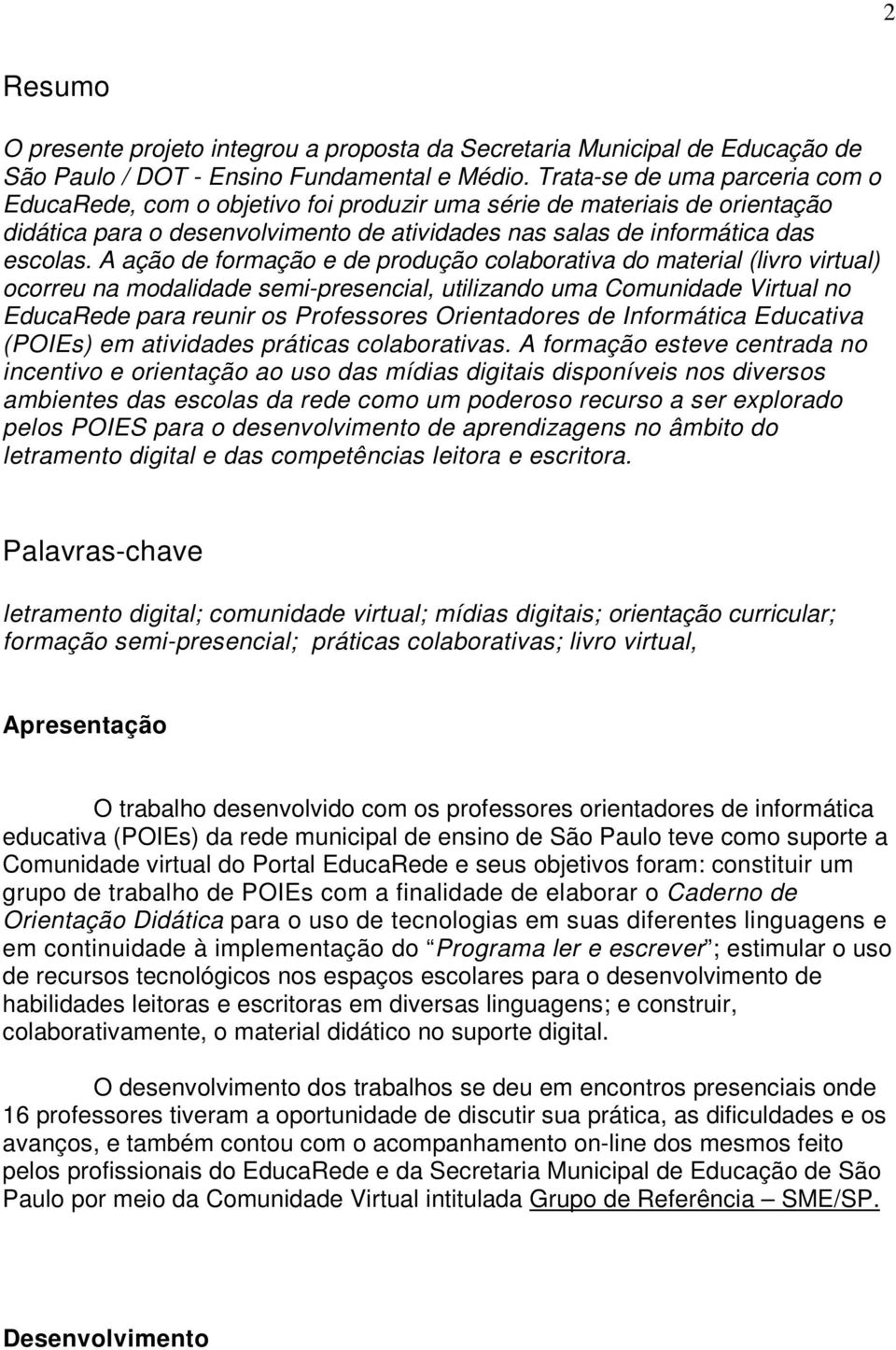 A ação de formação e de produção colaborativa do material (livro virtual) ocorreu na modalidade semi-presencial, utilizando uma Comunidade Virtual no EducaRede para reunir os Professores Orientadores