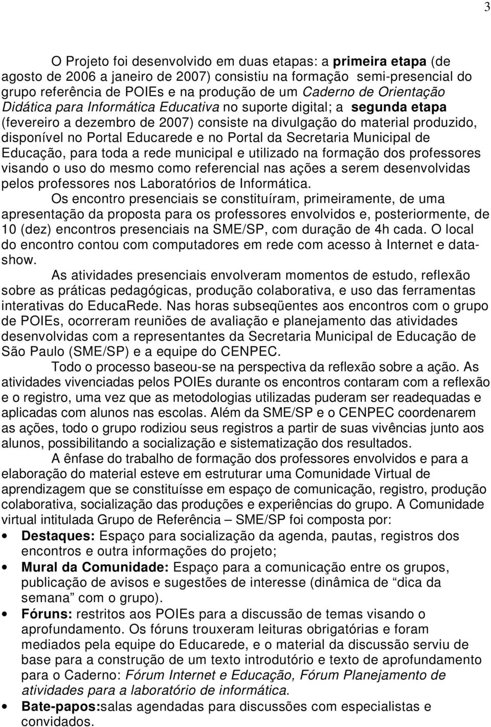 Portal da Secretaria Municipal de Educação, para toda a rede municipal e utilizado na formação dos professores visando o uso do mesmo como referencial nas ações a serem desenvolvidas pelos