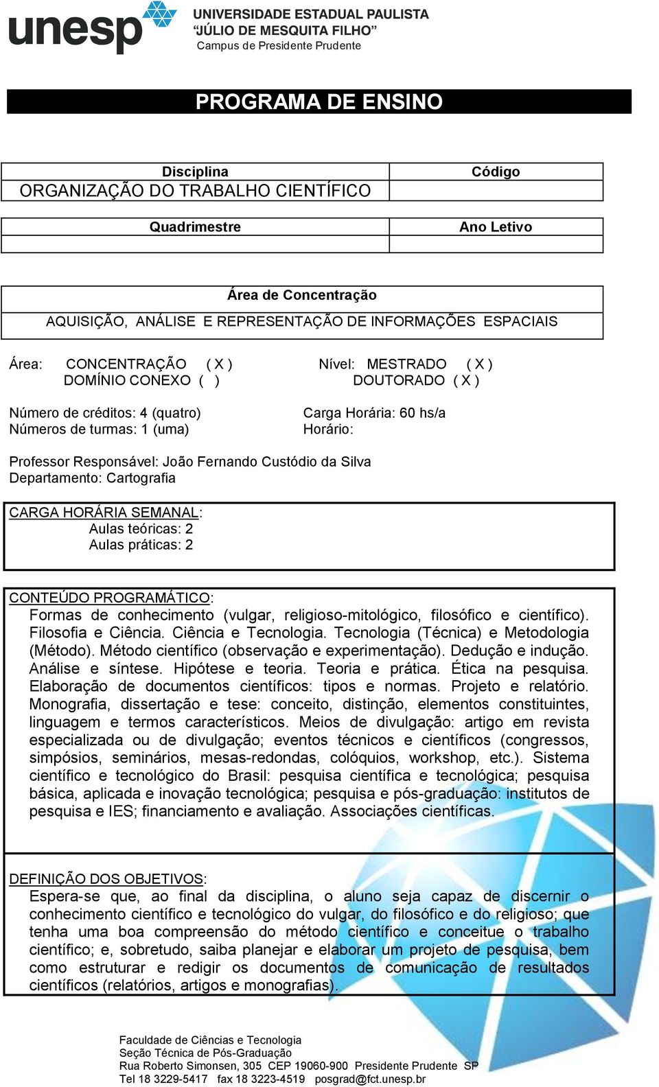 Silva Departamento: Cartografia CARGA HORÁRIA SEMANAL: Aulas teóricas: 2 Aulas práticas: 2 CONTEÚDO PROGRAMÁTICO: Formas de conhecimento (vulgar, religioso-mitológico, filosófico e científico).