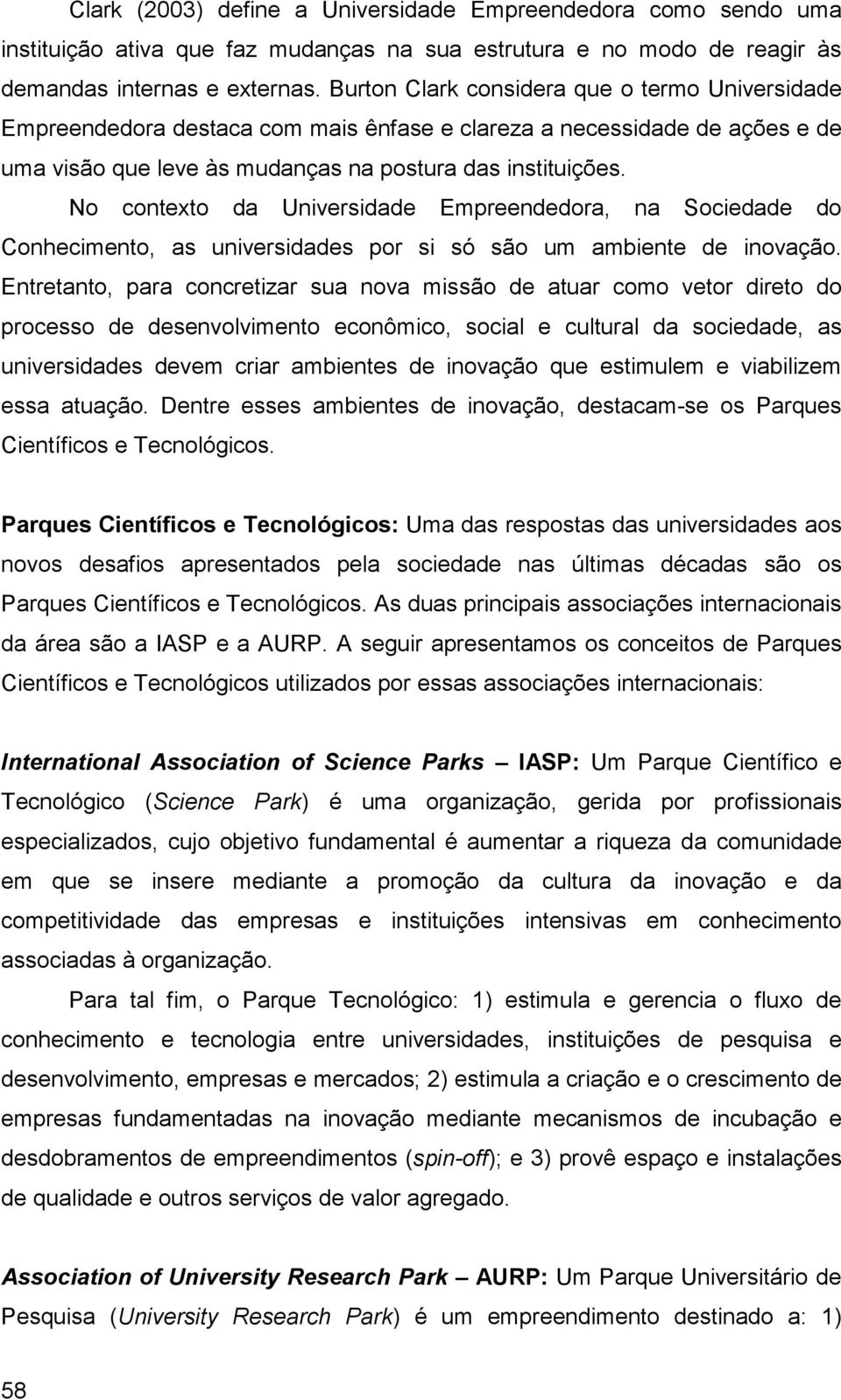 No contexto da Universidade Empreendedora, na Sociedade do Conhecimento, as universidades por si só são um ambiente de inovação.