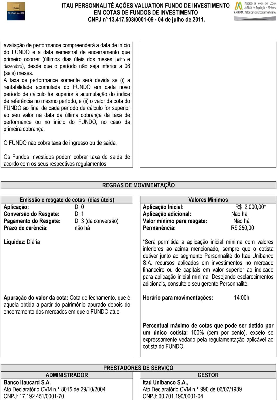 A taxa de performance somente será devida se (i) a rentabilidade acumulada do FUNDO em cada novo período de cálculo for superior à acumulação do índice de referência no mesmo período, e (ii) o valor