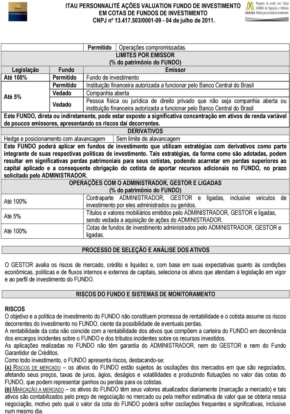 Vedado Companhia aberta Até 5% Pessoa física ou jurídica de direito privado que não seja companhia aberta ou Vedado instituição financeira autorizada a funcionar pelo Banco Central do Brasil Este