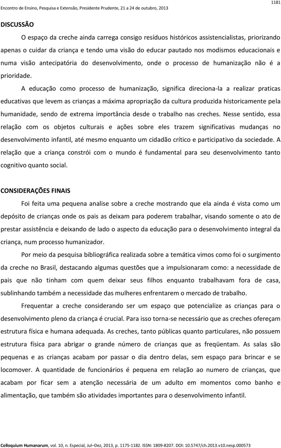 A educação como processo de humanização, significa direciona-la a realizar praticas educativas que levem as crianças a máxima apropriação da cultura produzida historicamente pela humanidade, sendo de