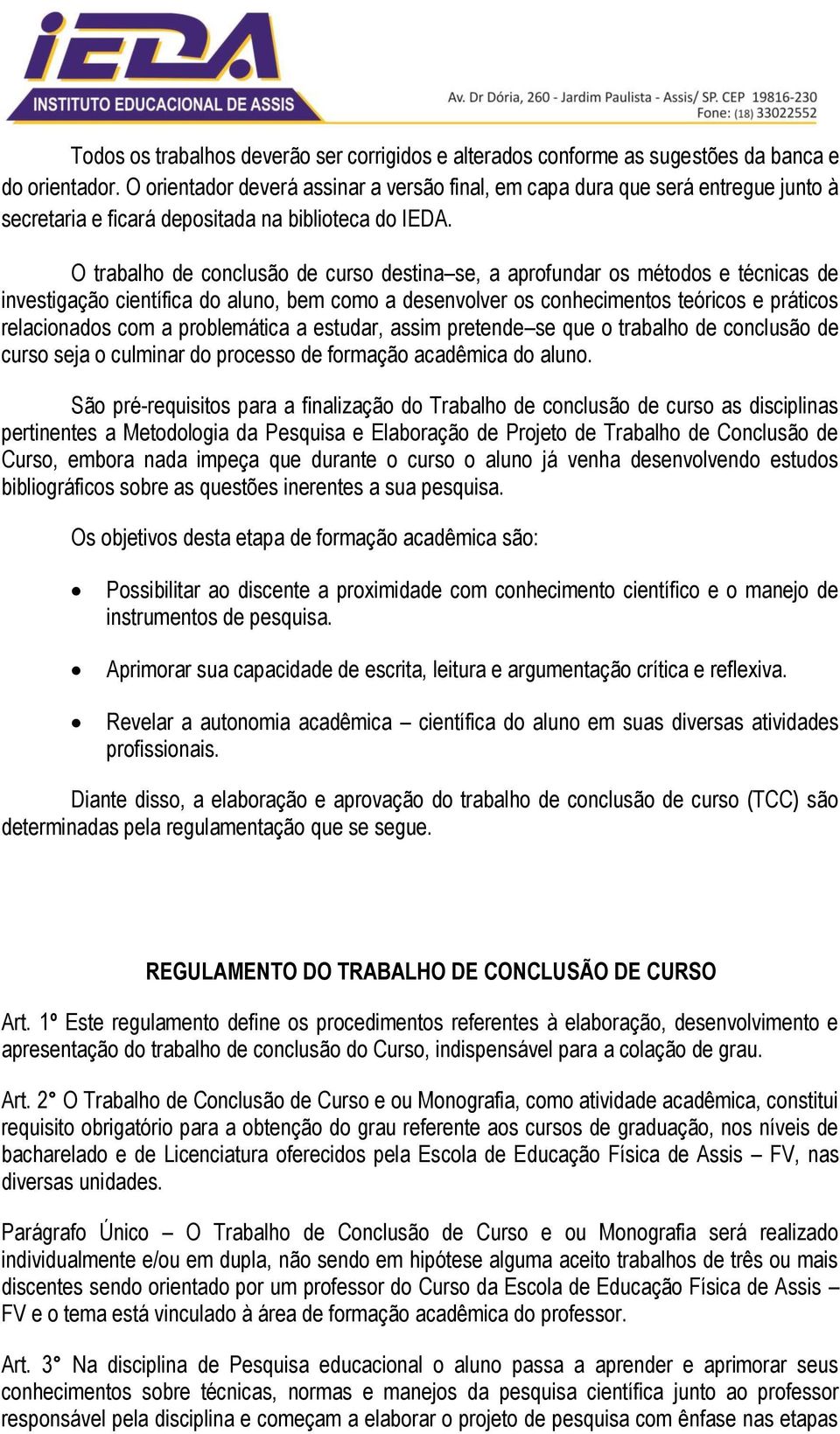 O trabalho de conclusão de curso destina se, a aprofundar os métodos e técnicas de investigação científica do aluno, bem como a desenvolver os conhecimentos teóricos e práticos relacionados com a