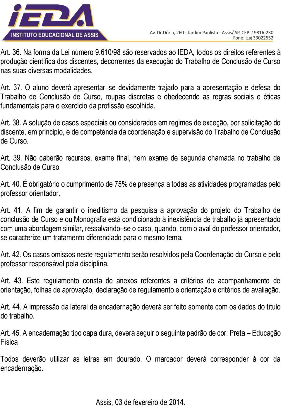 O aluno deverá apresentar se devidamente trajado para a apresentação e defesa do Trabalho de Conclusão de Curso, roupas discretas e obedecendo as regras sociais e éticas fundamentais para o exercício