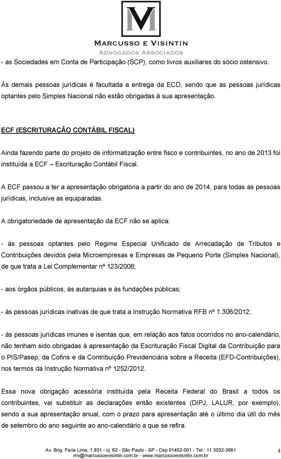 ECF (ESCRITURAÇÃO CONTÁBIL FISCAL) Ainda fazendo parte do projeto de informatização entre fisco e contribuintes, no ano de 2013 foi instituída a ECF Escrituração Contábil Fiscal.