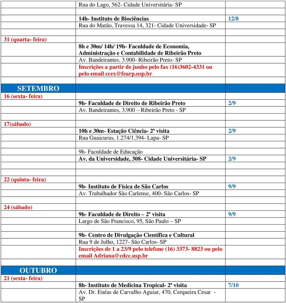 br 9h- Faculdade de Direito de 2/9 Av. Bandeirantes, 3.900 - SP 10h e 30m- Estação Ciência- 2ª visita 2/9 Rua Guaicurus, 1.274/1.394- Lapa- SP 9h- Faculdade de Educação Av.