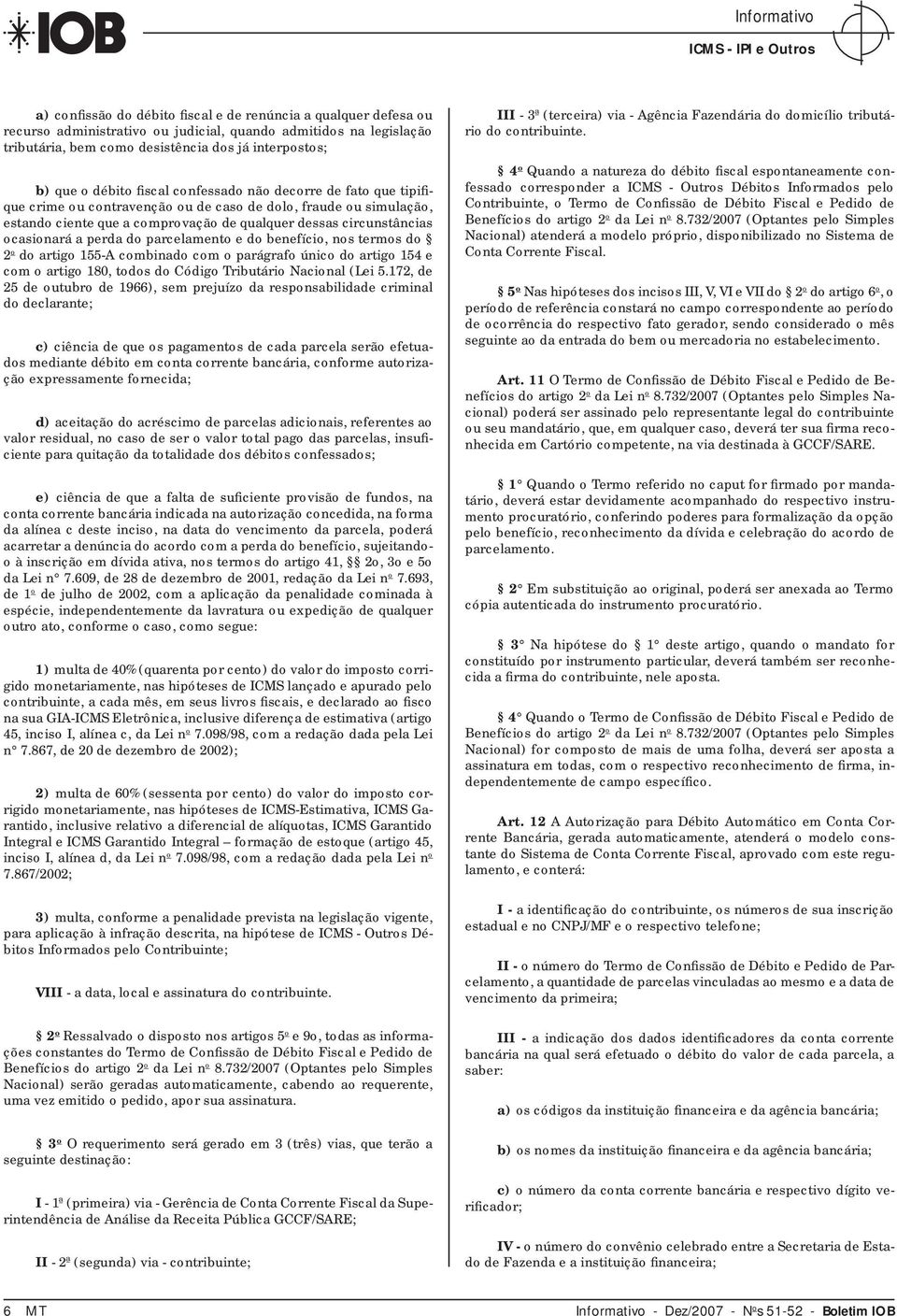 ocasionará a perda do parcelamento e do benefício, nos termos do 2 o do artigo 155-A combinado com o parágrafo único do artigo 154 e com o artigo 180, todos do Código Tributário Nacional (Lei 5.