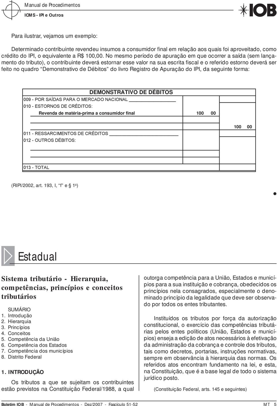 No mesmo período de apuração em que ocorrer a saída (sem lançamento do tributo), o contribuinte deverá estornar esse valor na sua escrita fi scal e o referido estorno deverá ser feito no quadro