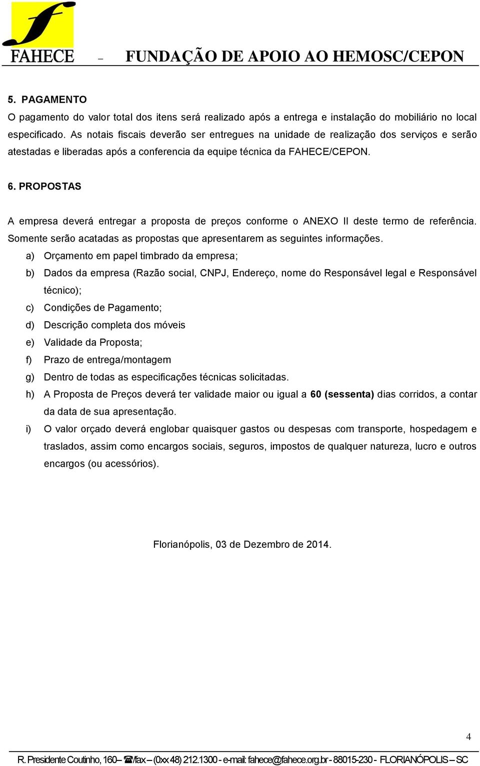 PROPOSTAS A empresa deverá entregar a proposta de preços conforme o ANEXO II deste termo de referência. Somente serão acatadas as propostas que apresentarem as seguintes informações.