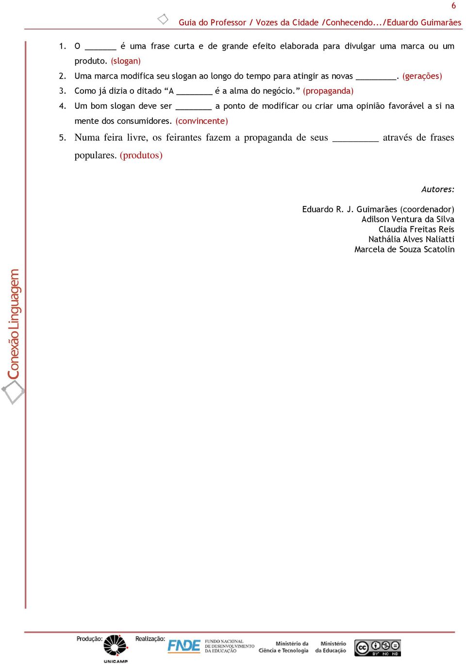 Um bom slogan deve ser a ponto de modificar ou criar uma opinião favorável a si na mente dos consumidores. (convincente) 5.