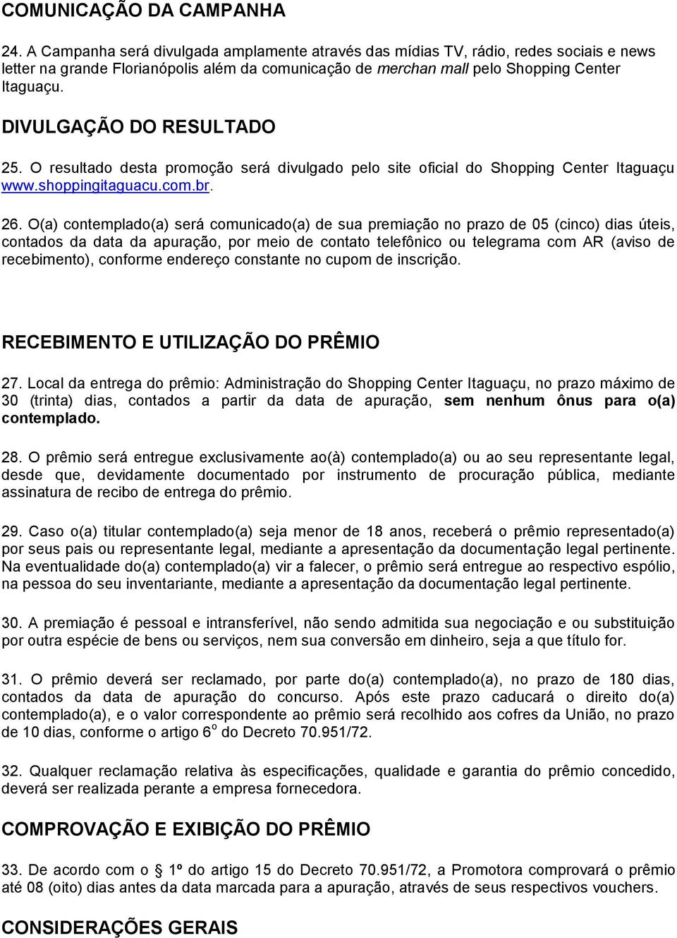 DIVULGAÇÃO DO RESULTADO 25. O resultado desta promoção será divulgado pelo site oficial do Shopping Center Itaguaçu www.shoppingitaguacu.com.br. 26.