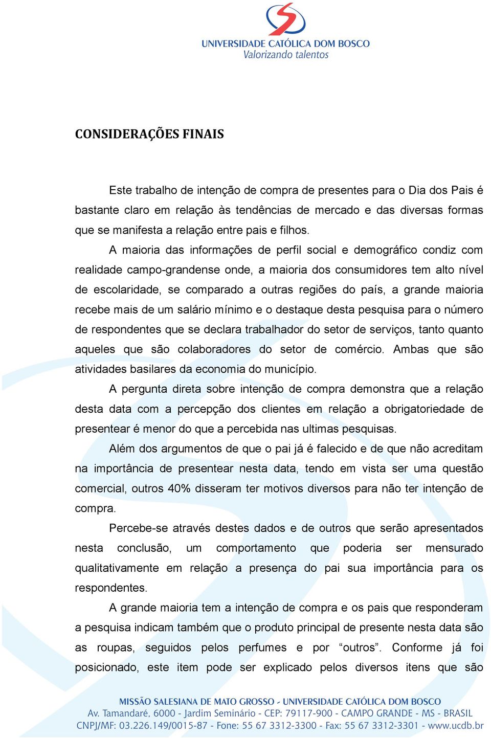 A maioria das informações de perfil social e demográfico condiz com realidade campo-grandense onde, a maioria dos consumidores tem alto nível de escolaridade, se comparado a outras regiões do país, a