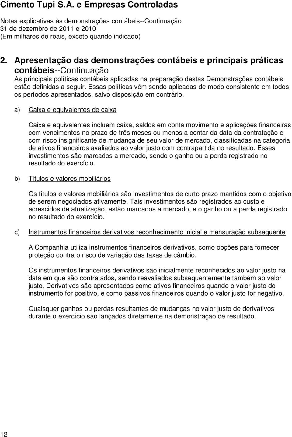 a) Caixa e equivalentes de caixa Caixa e equivalentes incluem caixa, saldos em conta movimento e aplicações financeiras com vencimentos no prazo de três meses ou menos a contar da data da contratação