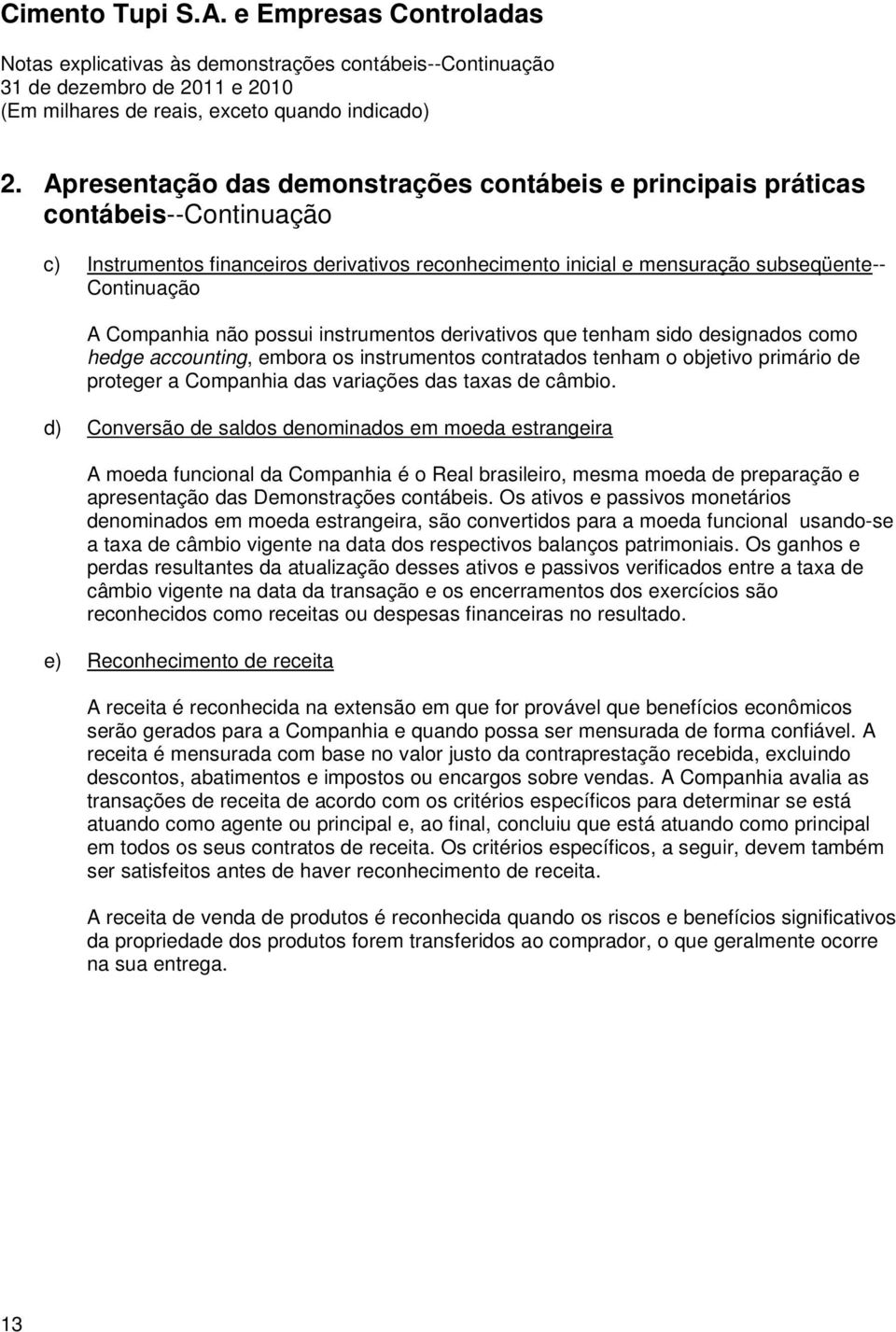 taxas de câmbio. d) Conversão de saldos denominados em moeda estrangeira A moeda funcional da Companhia é o Real brasileiro, mesma moeda de preparação e apresentação das Demonstrações contábeis.