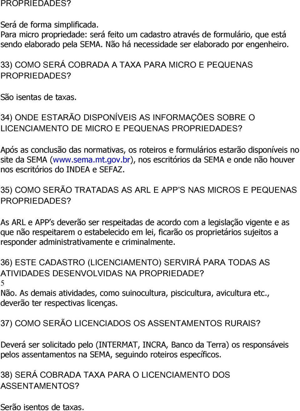 Após as conclusão das normativas, os roteiros e formulários estarão disponíveis no site da SEMA (www.sema.mt.gov.br), nos escritórios da SEMA e onde não houver nos escritórios do INDEA e SEFAZ.