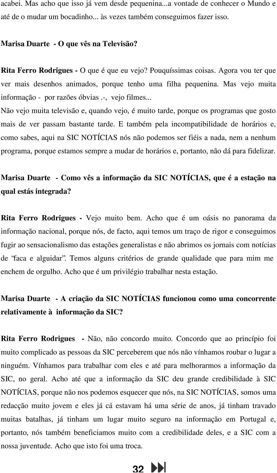 -, vejo filmes... Não vejo muita televisão e, quando vejo, é muito tarde, porque os programas que gosto mais de ver passam bastante tarde.