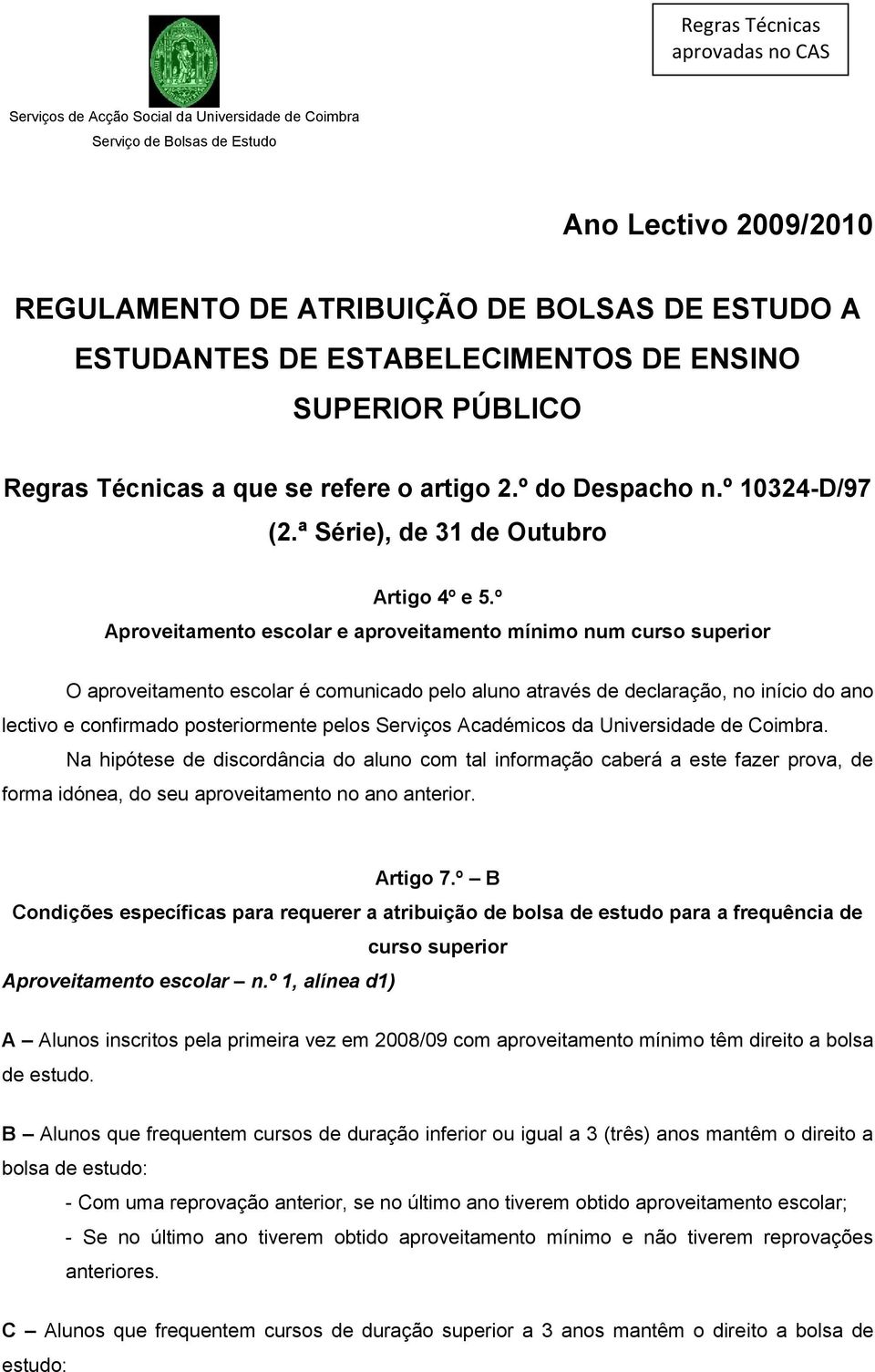 º Aproveitamento escolar e aproveitamento mínimo num curso superior O aproveitamento escolar é comunicado pelo aluno através de declaração, no início do ano lectivo e confirmado posteriormente pelos