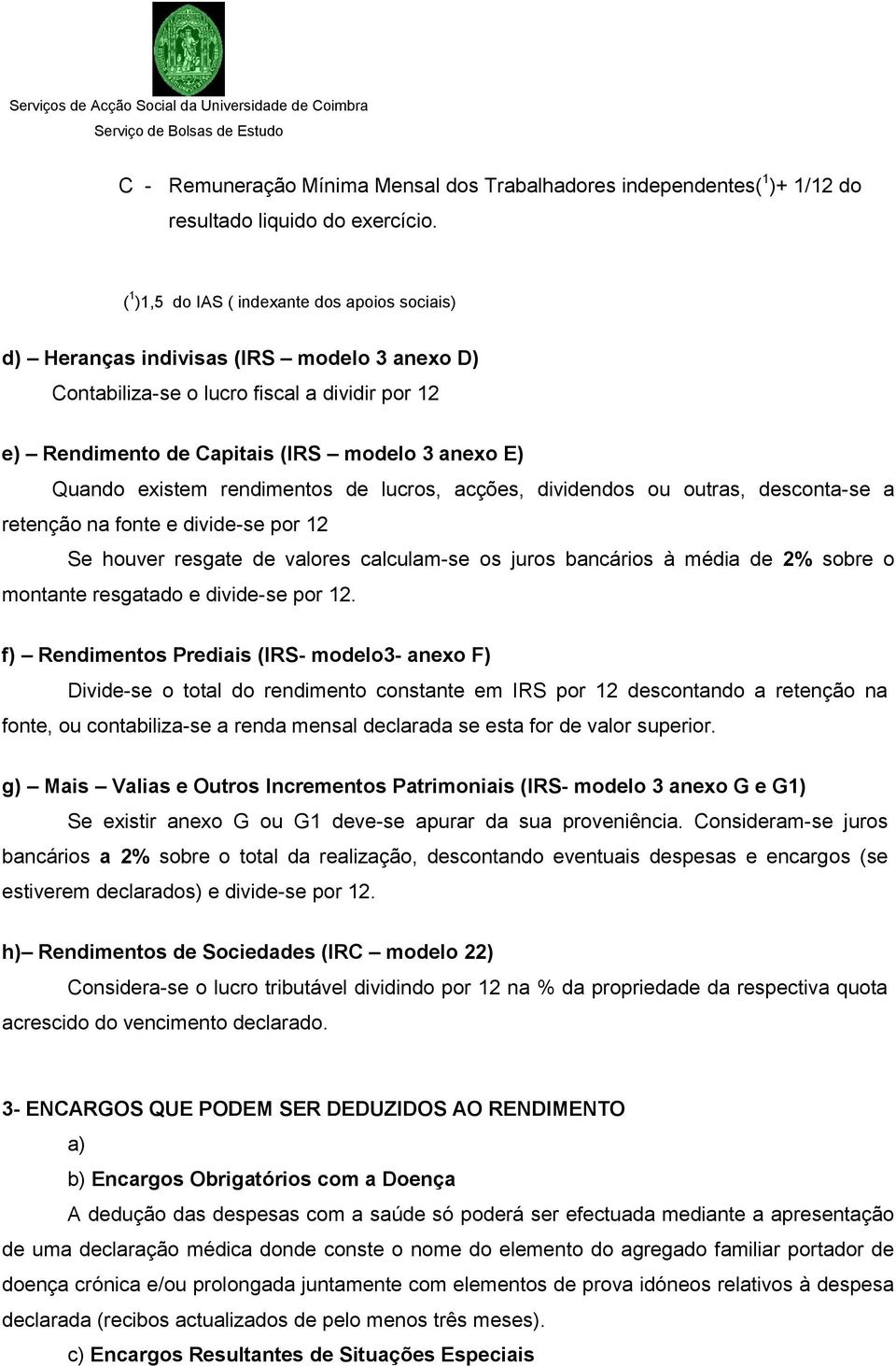 existem rendimentos de lucros, acções, dividendos ou outras, desconta-se a retenção na fonte e divide-se por 12 Se houver resgate de valores calculam-se os juros bancários à média de 2% sobre o