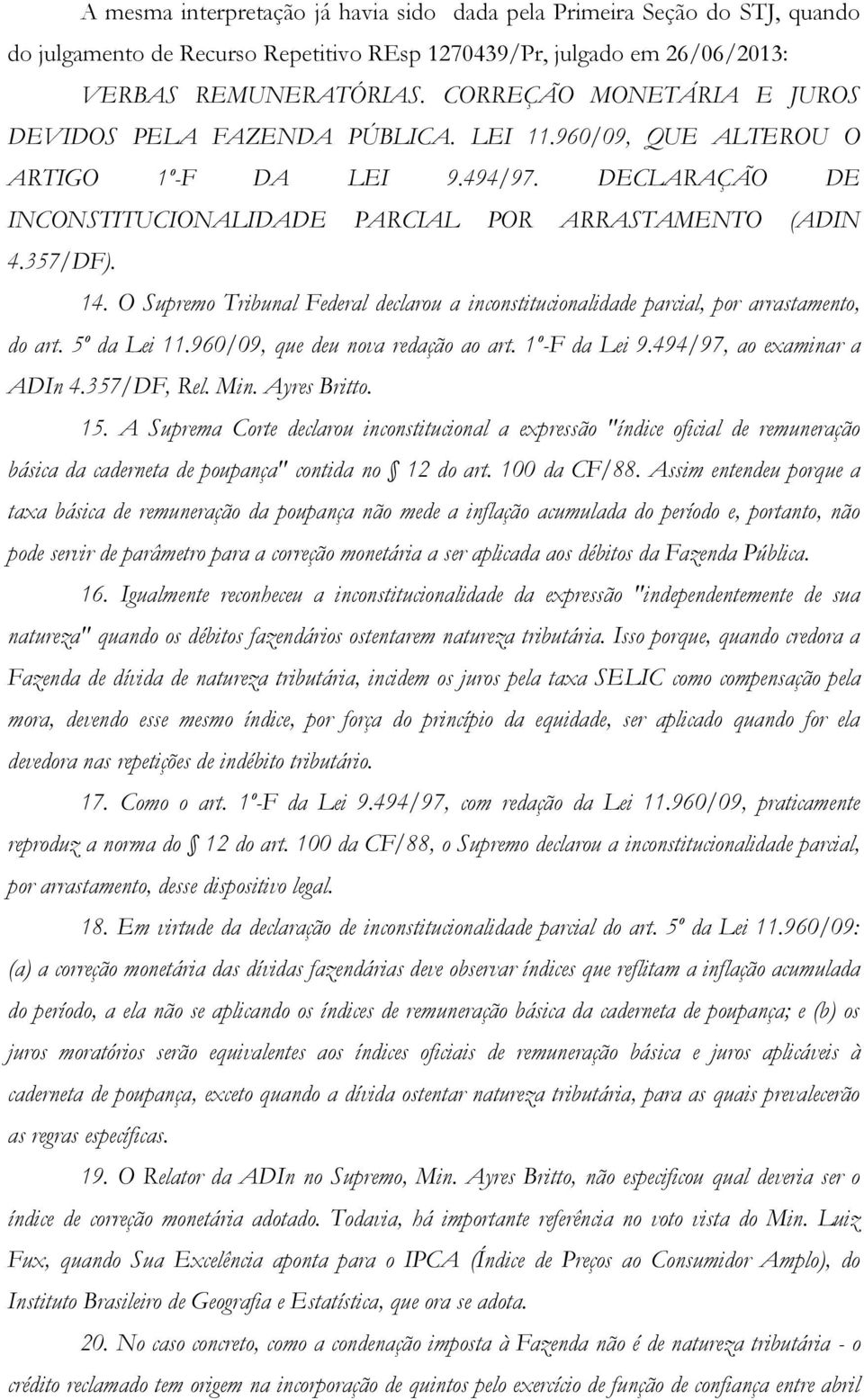 O Supremo Tribunal Federal declarou a inconstitucionalidade parcial, por arrastamento, do art. 5º da Lei 11.960/09, que deu nova redação ao art. 1º-F da Lei 9.494/97, ao examinar a ADIn 4.357/DF, Rel.