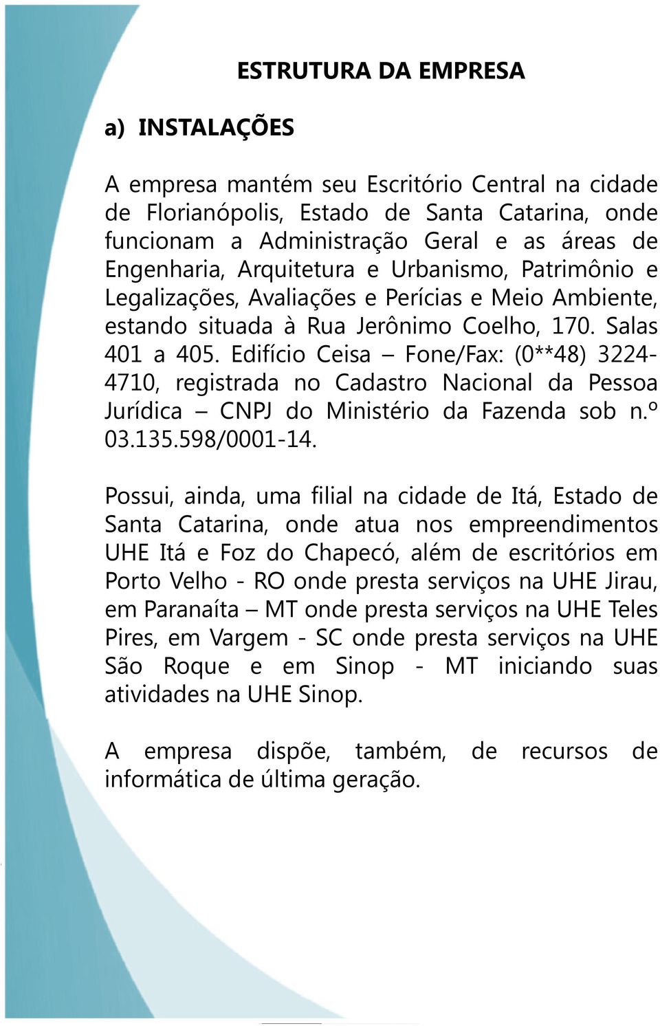 Edifício Ceisa Fone/Fax: (0**48) 3224-4710, registrada no Cadastro Nacional da Pessoa Jurídica CNPJ do Ministério da Fazenda sob n.º 03.135.598/0001-14.