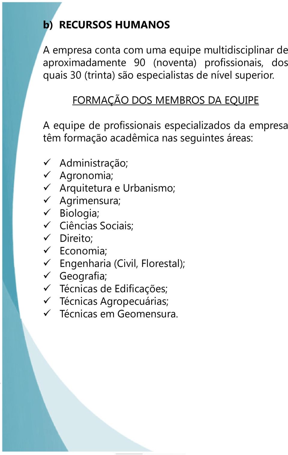 FORMAÇÃO DOS MEMBROS DA EQUIPE A equipe de profissionais especializados da empresa têm formação acadêmica nas seguintes áreas: