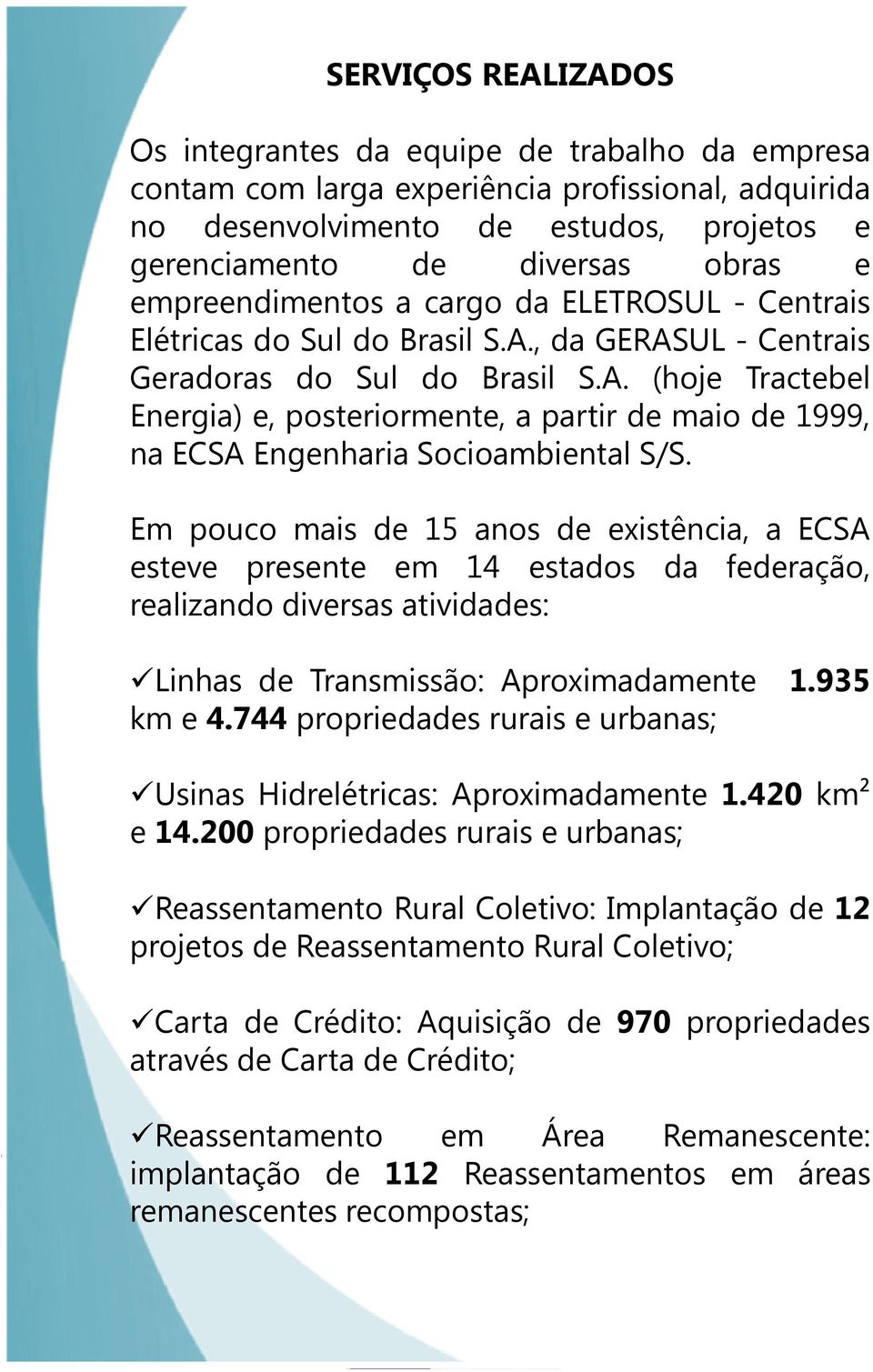 Em pouco mais de 15 anos de existência, a ECSA esteve presente em 14 estados da federação, realizando diversas atividades: Linhas de Transmissão: Aproximadamente 1.935 km e 4.