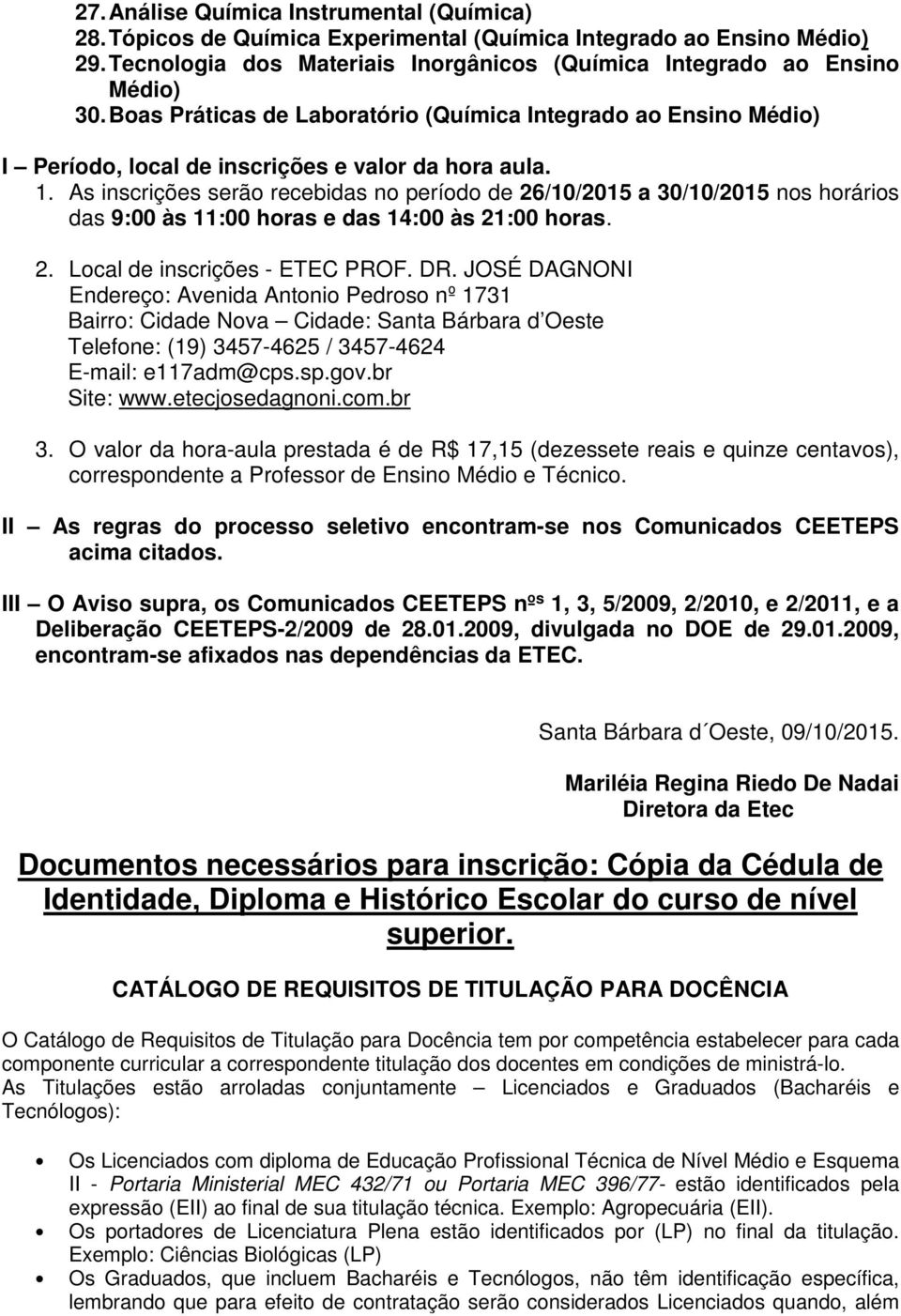 As inscrições serão recebidas no período de 26/10/2015 a 30/10/2015 nos horários das 9:00 às 11:00 horas e das 14:00 às 21:00 horas. 2. Local de inscrições - ETEC PROF. DR.