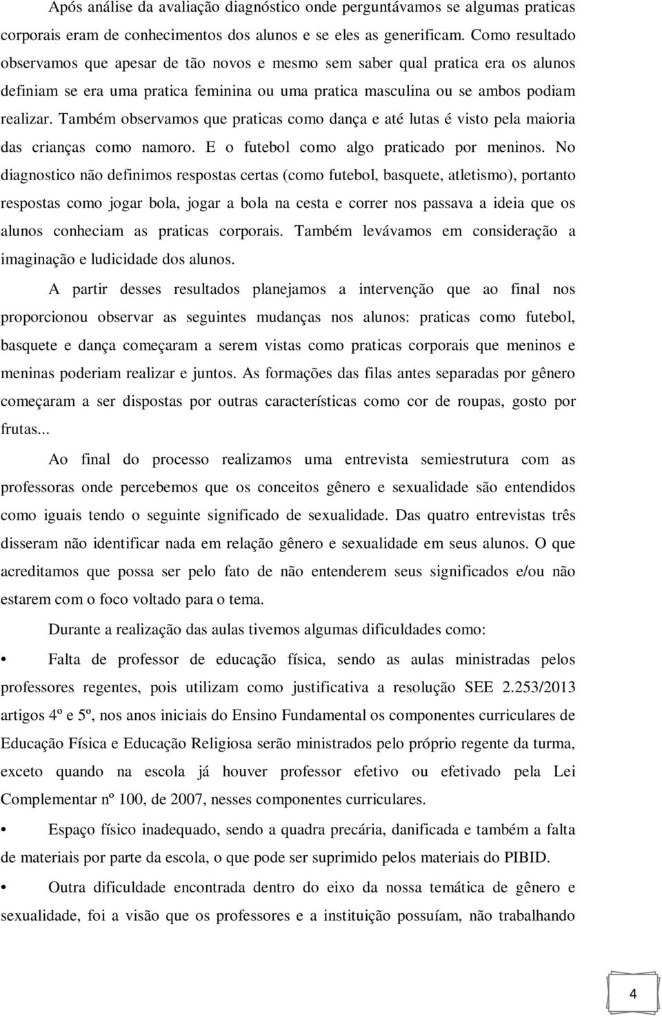 Também observamos que praticas como dança e até lutas é visto pela maioria das crianças como namoro. E o futebol como algo praticado por meninos.