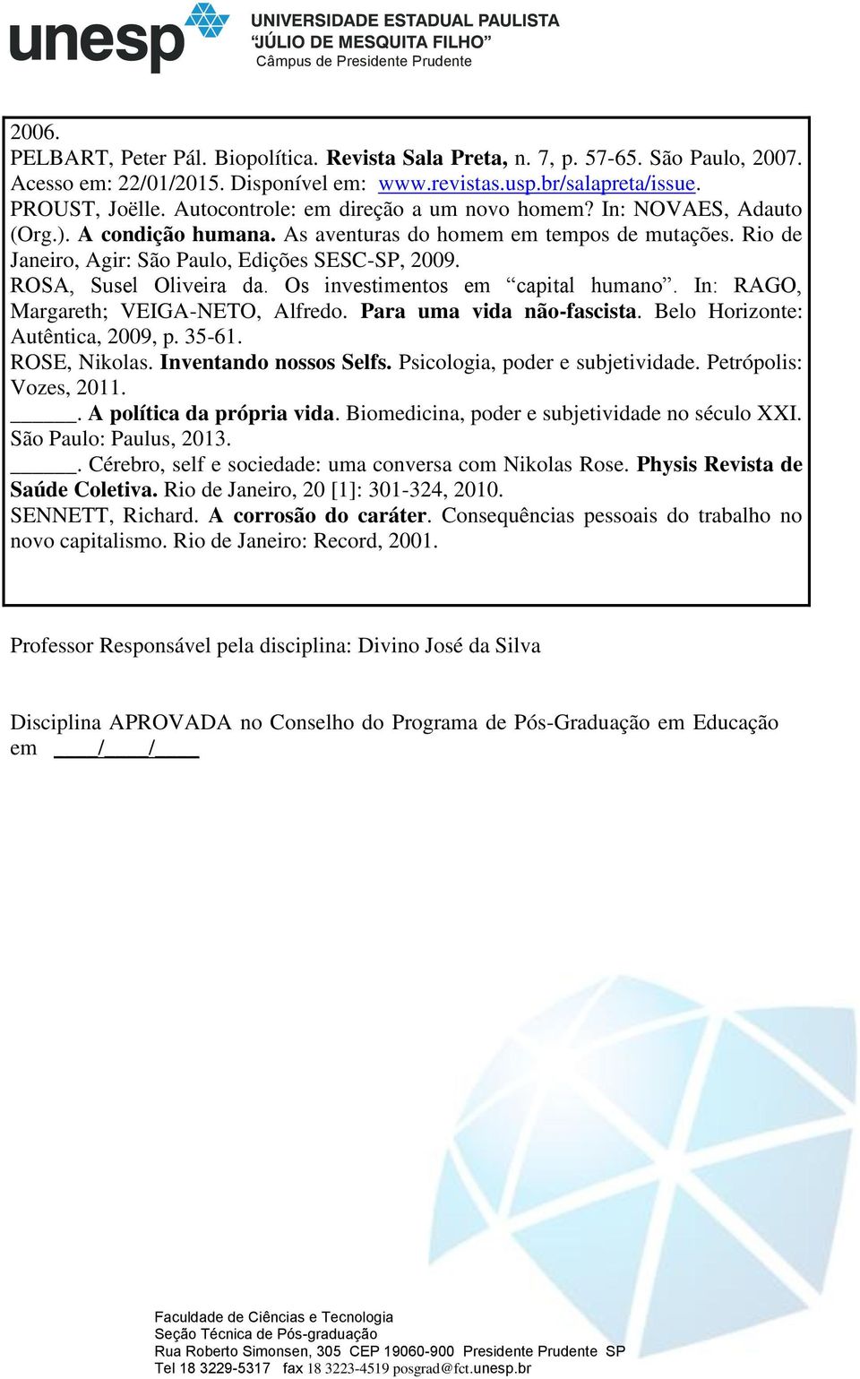 ROSA, Susel Oliveira da. Os investimentos em capital humano. In: RAGO, Margareth; VEIGA-NETO, Alfredo. Para uma vida não-fascista. Belo Horizonte: Autêntica, 2009, p. 35-61. ROSE, Nikolas.