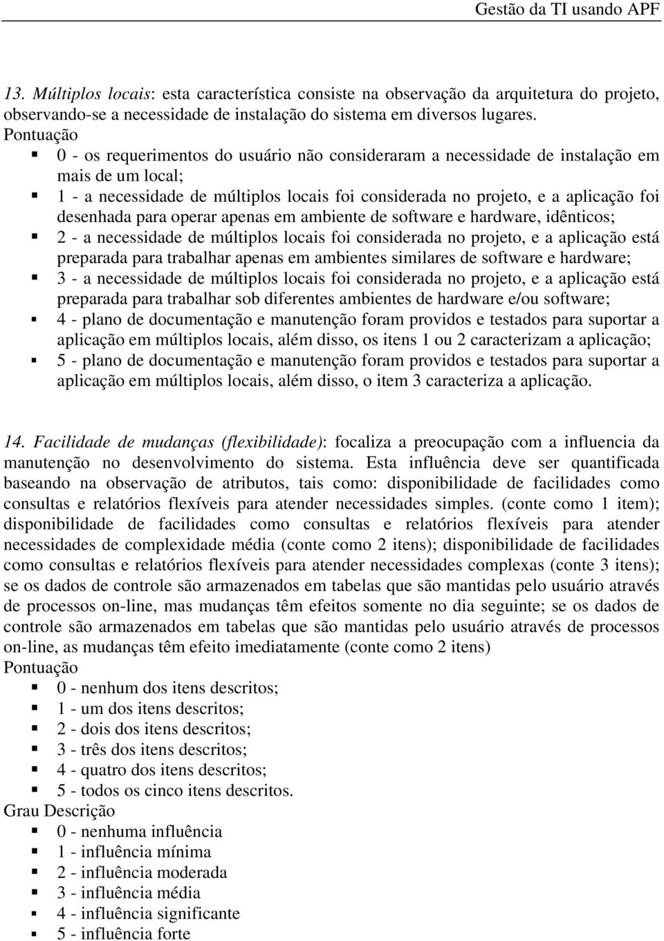 desenhada para operar apenas em ambiente de software e hardware, idênticos; 2 - a necessidade de múltiplos locais foi considerada no projeto, e a aplicação está preparada para trabalhar apenas em