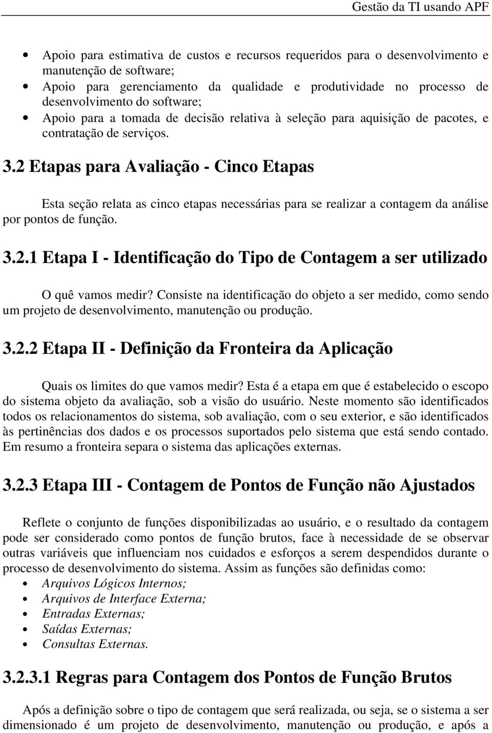 2 Etapas para Avaliação - Cinco Etapas Esta seção relata as cinco etapas necessárias para se realizar a contagem da análise por pontos de função. 3.2.1 Etapa I - Identificação do Tipo de Contagem a ser utilizado O quê vamos medir?