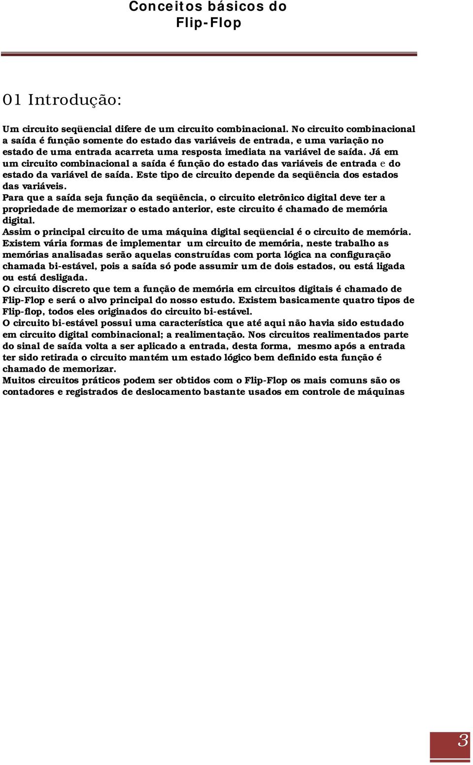 Já em um circuito combinacional a saída é função do estado das variáveis de entrada e do estado da variável de saída. Este tipo de circuito depende da seqüência dos estados das variáveis.