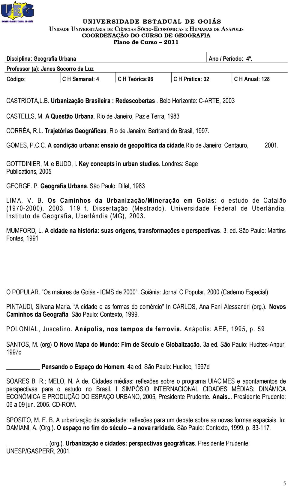 Londres: Sage Publications, 2005 GEORGE. P. Geografia Urbana. São Paulo: Difel, 1983 LIMA, V. B. Os Caminhos da Urbanização/Mineração em Goiás: o estudo de Catalão (1970-2000). 2003. 119 f.