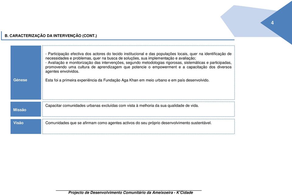 avaliação; - Avaliação e monitorização das intervenções, segundo metodologias rigorosas, sistemáticas e participadas, promovendo uma cultura de aprendizagem que potencie o empowerment e a