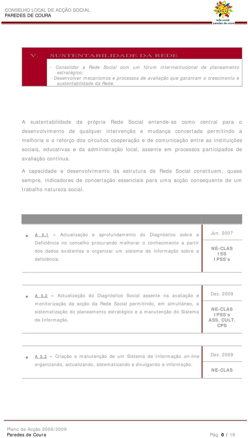 A sustentabilidade da própria Rede Social entende-se como central para o desenvolvimento de qualquer intervenção e mudança concertada permitindo a melhoria e o reforço dos circuitos cooperação e de