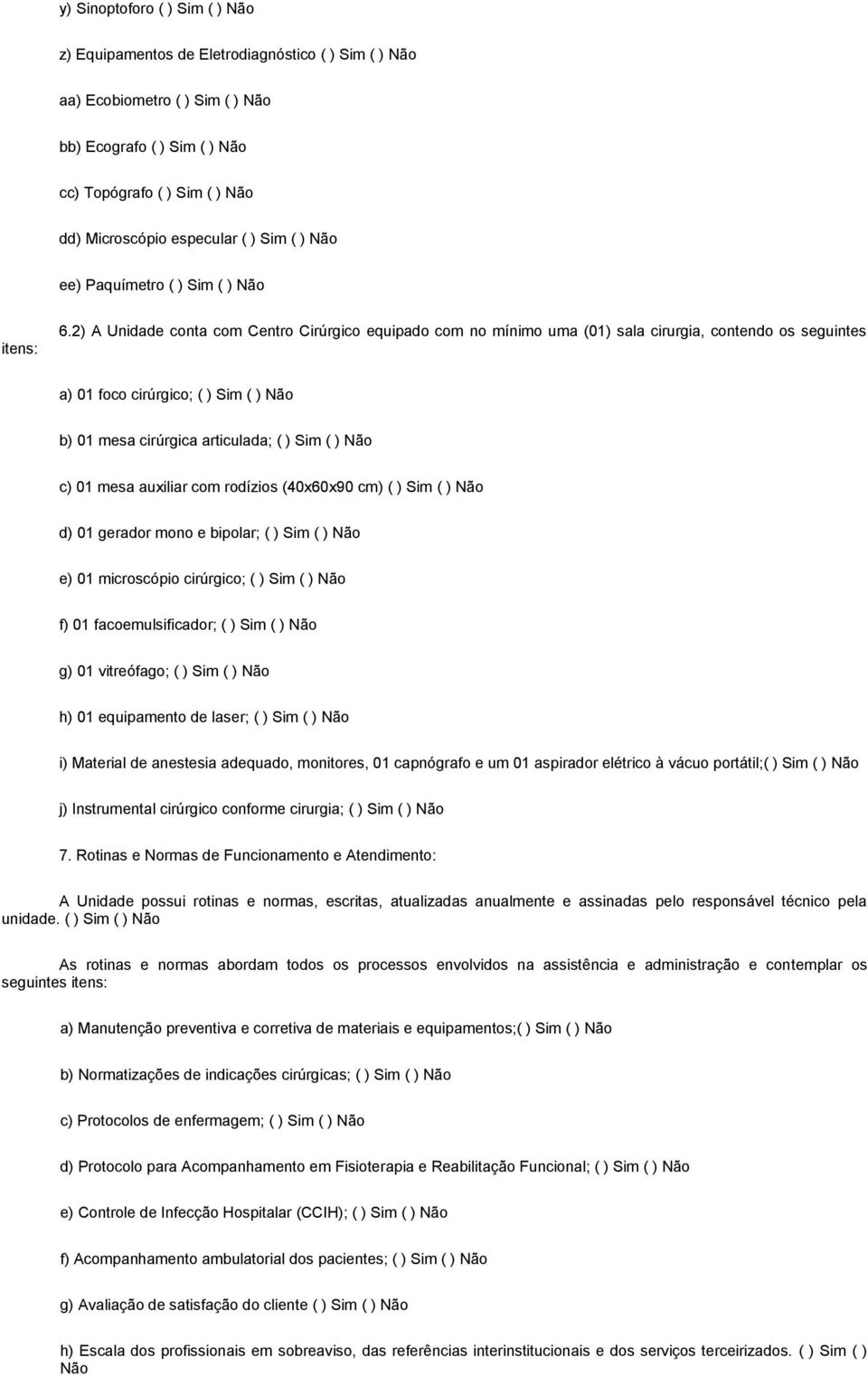 2) A Unidade conta com Centro Cirúrgico equipado com no mínimo uma (01) sala cirurgia, contendo os seguintes a) 01 foco cirúrgico; ( ) Sim ( ) Não b) 01 mesa cirúrgica articulada; ( ) Sim ( ) Não c)