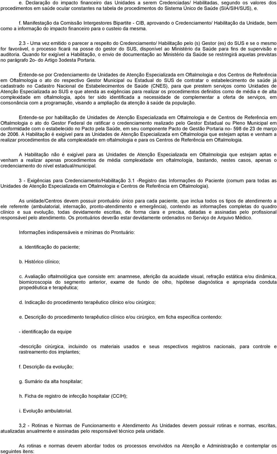 Manifestação da Comissão Intergestores Bipartite - CIB, aprovando o Credenciamento/ Habilitação da Unidade, bem como a informação do impacto financeiro para o custeio da mesma. 2.