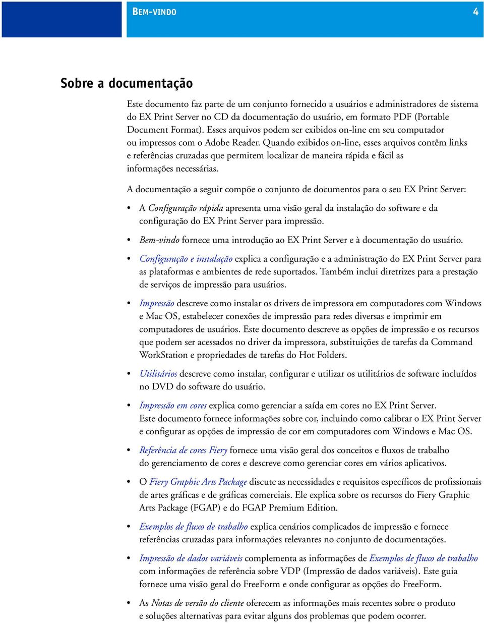 Quando exibidos on-line, esses arquivos contêm links e referências cruzadas que permitem localizar de maneira rápida e fácil as informações necessárias.