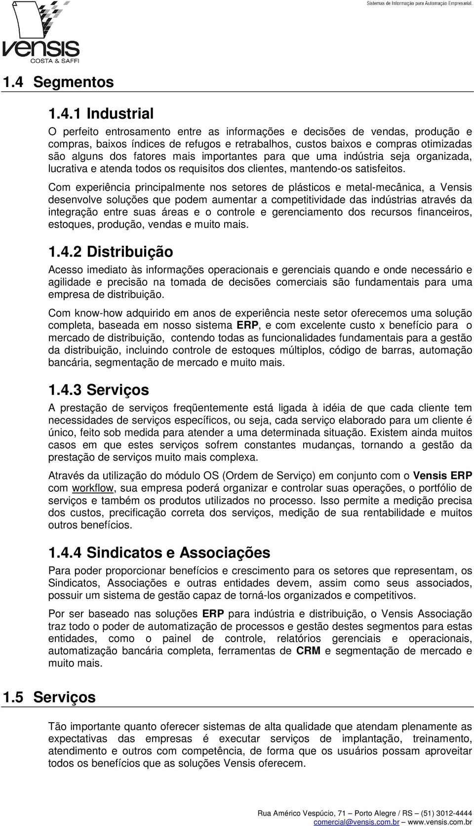 Cm experiência principalmente ns setres de plástics e metal-mecânica, a Vensis desenvlve sluções que pdem aumentar a cmpetitividade das indústrias através da integraçã entre suas áreas e cntrle e