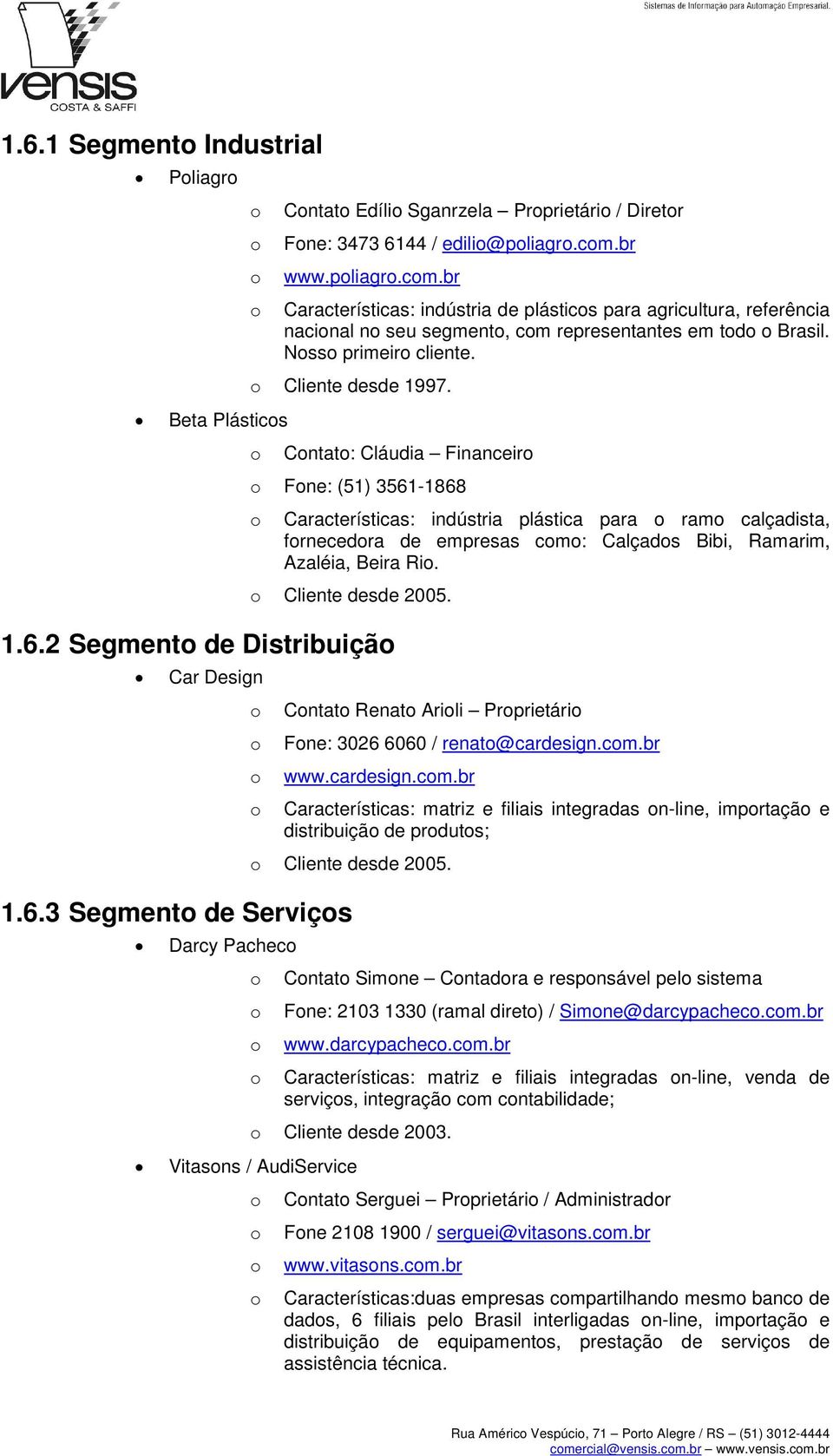 Cntat: Cláudia Financeir Fne: (51) 3561-1868 Características: indústria plástica para ram calçadista, frnecedra de empresas cm: Calçads Bibi, Ramarim, Azaléia, Beira Ri. Cliente desde 2005. 1.6.2 Segment de Distribuiçã Car Design Cntat Renat Arili Prprietári Fne: 3026 6060 / renat@cardesign.