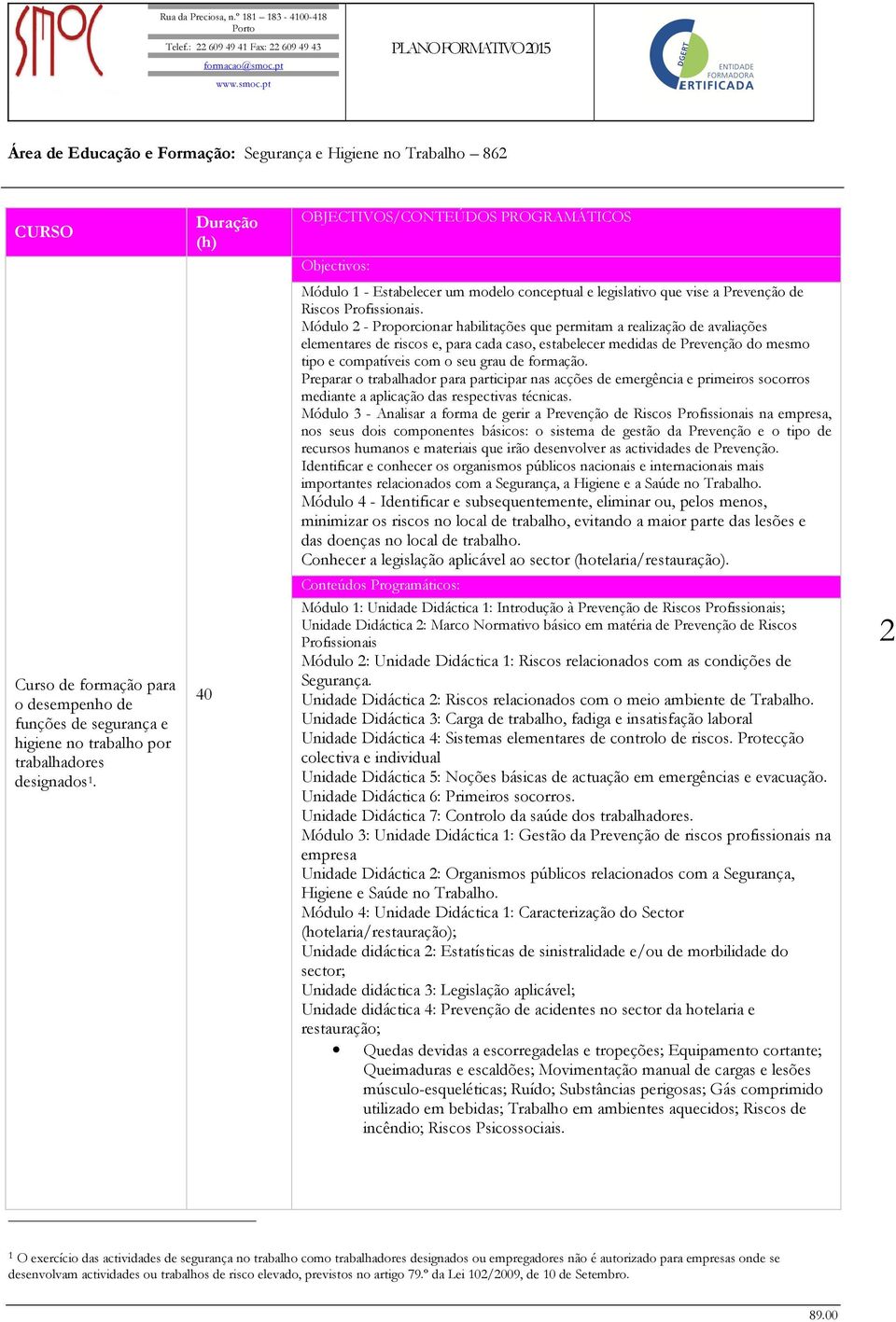 formação. Preparar o trabalhador para participar nas acções de emergência e primeiros socorros mediante a aplicação das respectivas técnicas.