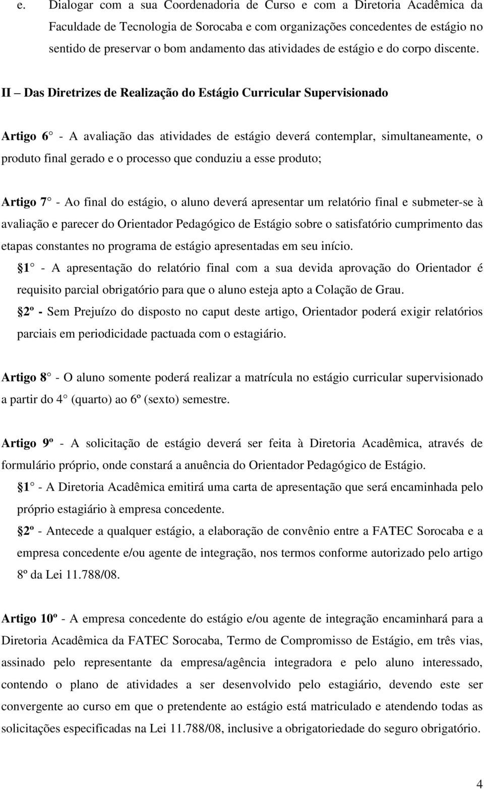 II Das Diretrizes de Realização do Estágio Curricular Supervisionado Artigo 6 - A avaliação das atividades de estágio deverá contemplar, simultaneamente, o produto final gerado e o processo que