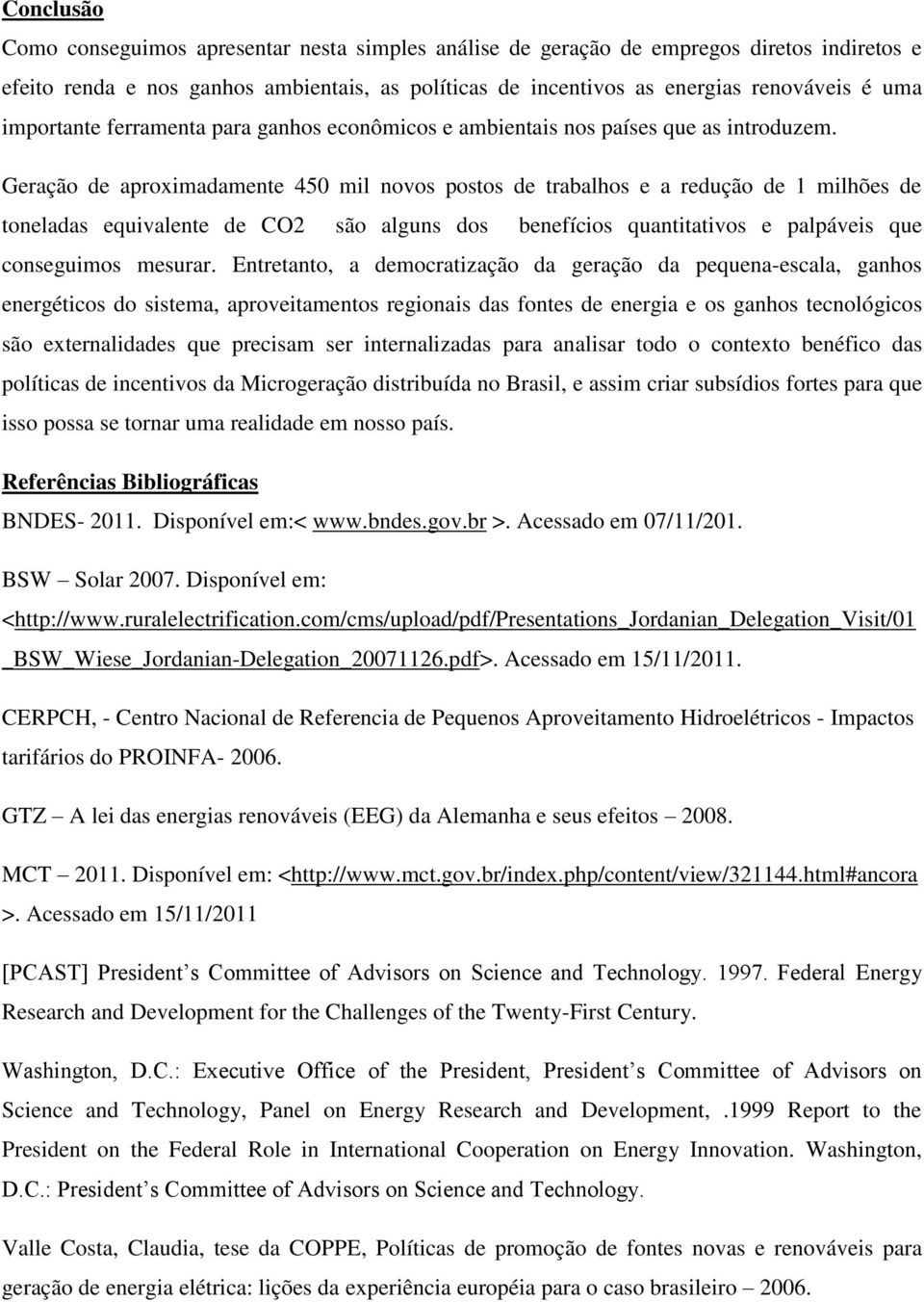 Geração de aproximadamente 450 mil novos postos de trabalhos e a redução de 1 milhões de toneladas equivalente de CO2 são alguns dos benefícios quantitativos e palpáveis que conseguimos mesurar.