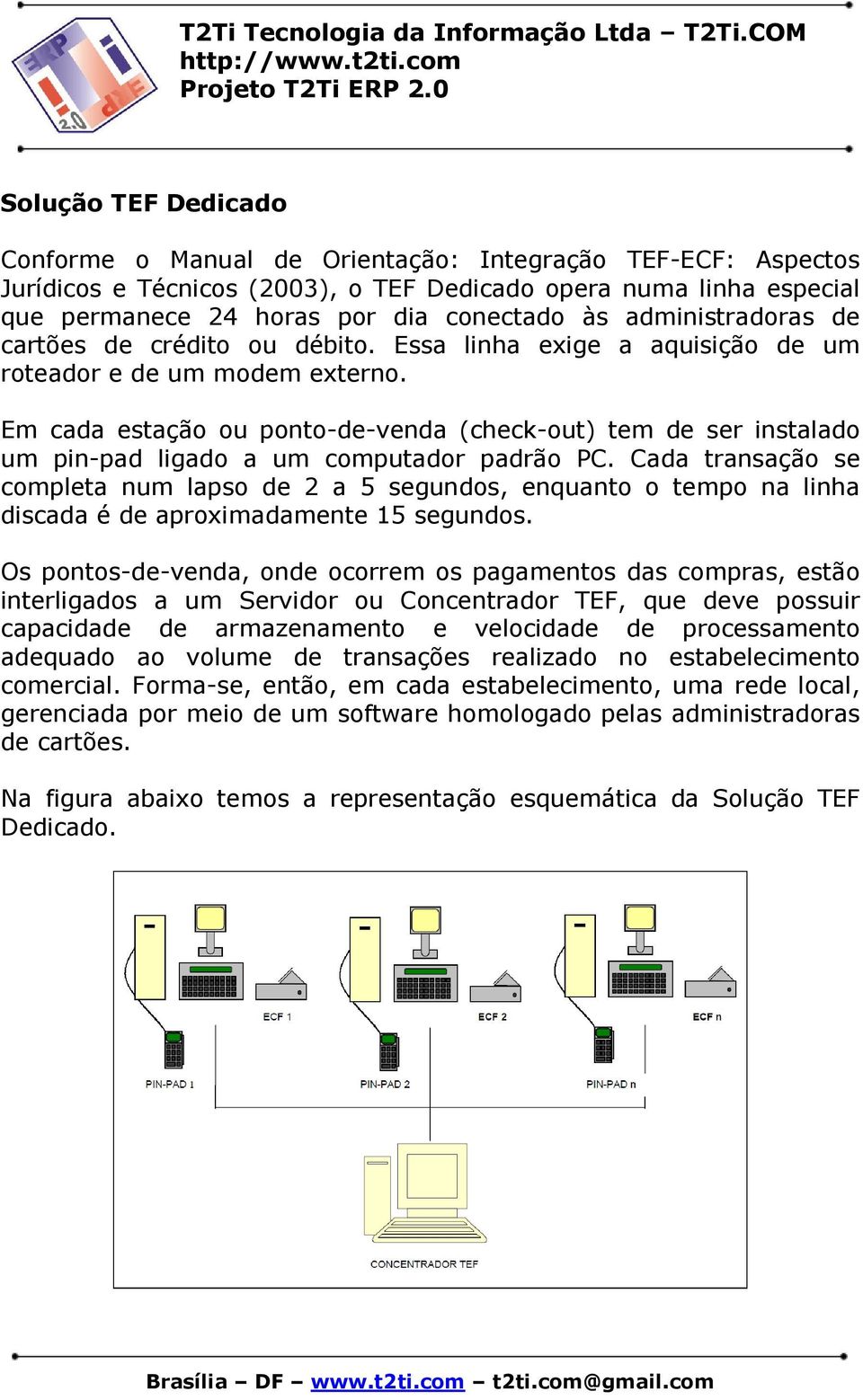 Em cada estação ou ponto-de-venda (check-out) tem de ser instalado um pin-pad ligado a um computador padrão PC.