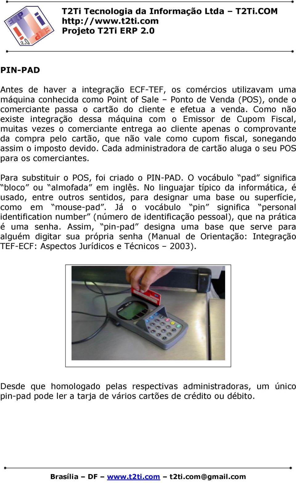 sonegando assim o imposto devido. Cada administradora de cartão aluga o seu POS para os comerciantes. Para substituir o POS, foi criado o PIN-PAD. O vocábulo pad significa bloco ou almofada em inglês.