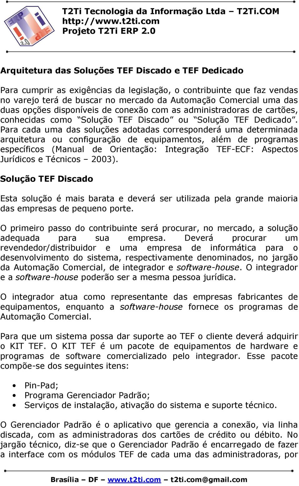 Para cada uma das soluções adotadas corresponderá uma determinada arquitetura ou configuração de equipamentos, além de programas específicos (Manual de Orientação: Integração TEF-ECF: Aspectos